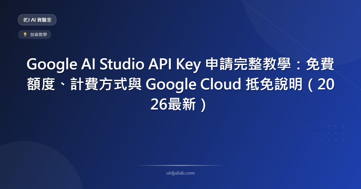 Google AI Studio API Key 申請完整教學:免費額度、計費方式與 Google Cloud 抵免說明(2026最新)